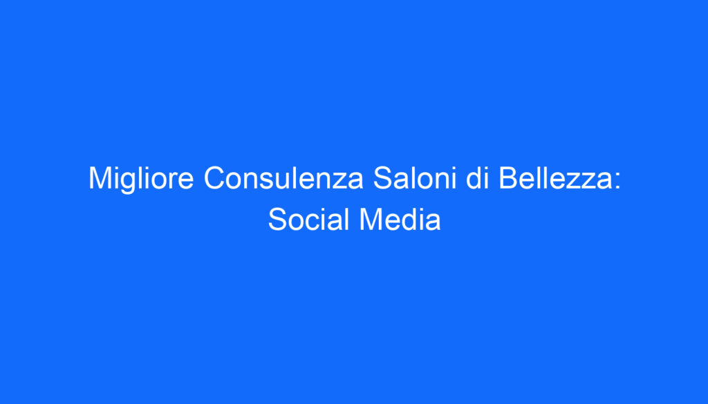 Migliore Consulenza Saloni di Bellezza: Social Media