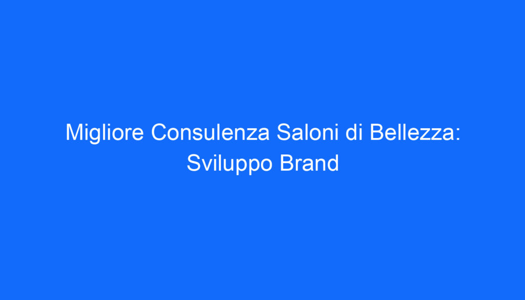 Migliore Consulenza Saloni di Bellezza: Sviluppo Brand