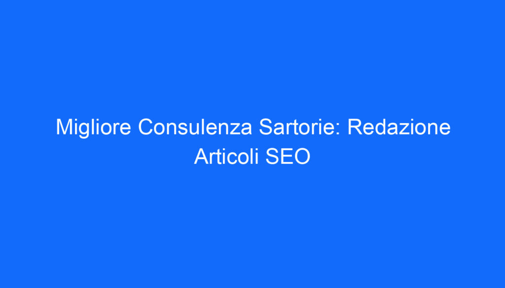 Migliore Consulenza Sartorie: Redazione Articoli SEO