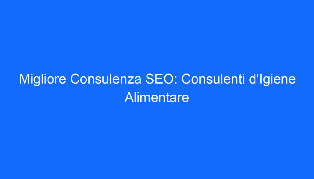 Migliore Consulenza SEO: Consulenti d'Igiene Alimentare