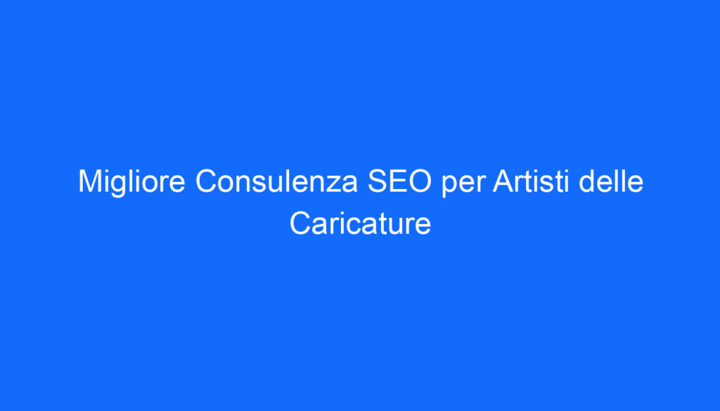 migliore consulenza seo per artisti delle caricature