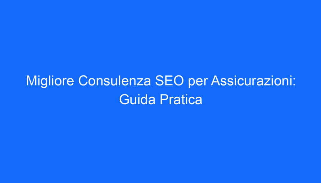 migliore consulenza seo per assicurazioni guida pratica