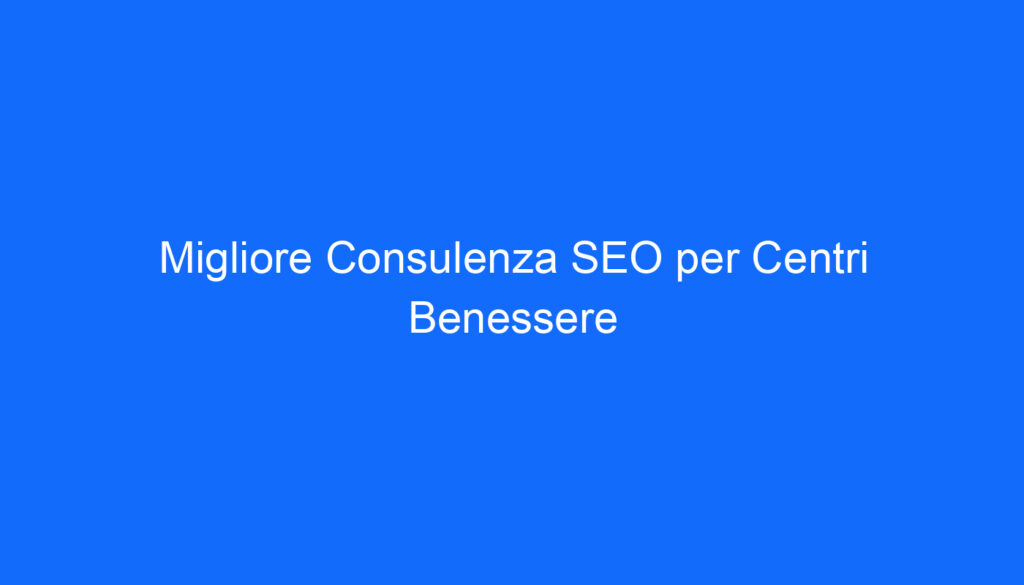 Migliore Consulenza SEO per Centri Benessere