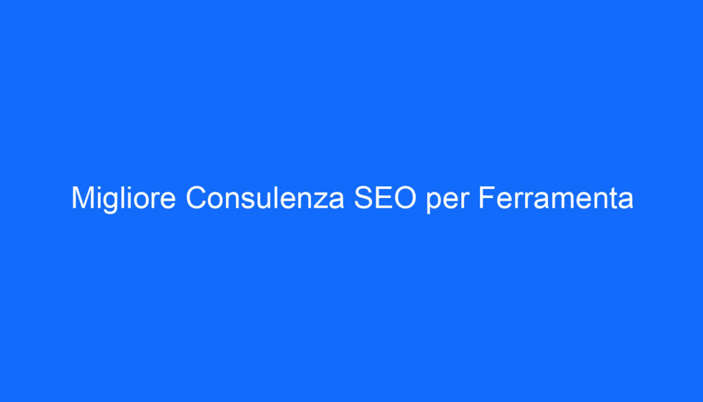 Migliore Consulenza SEO per Ferramenta
