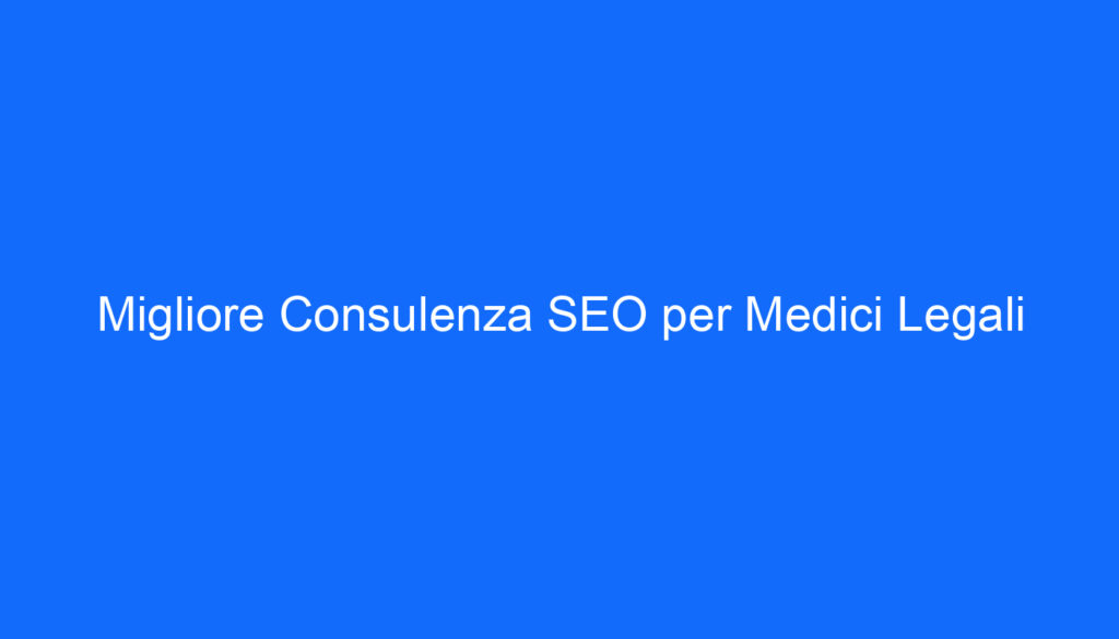 Migliore Consulenza SEO per Medici Legali