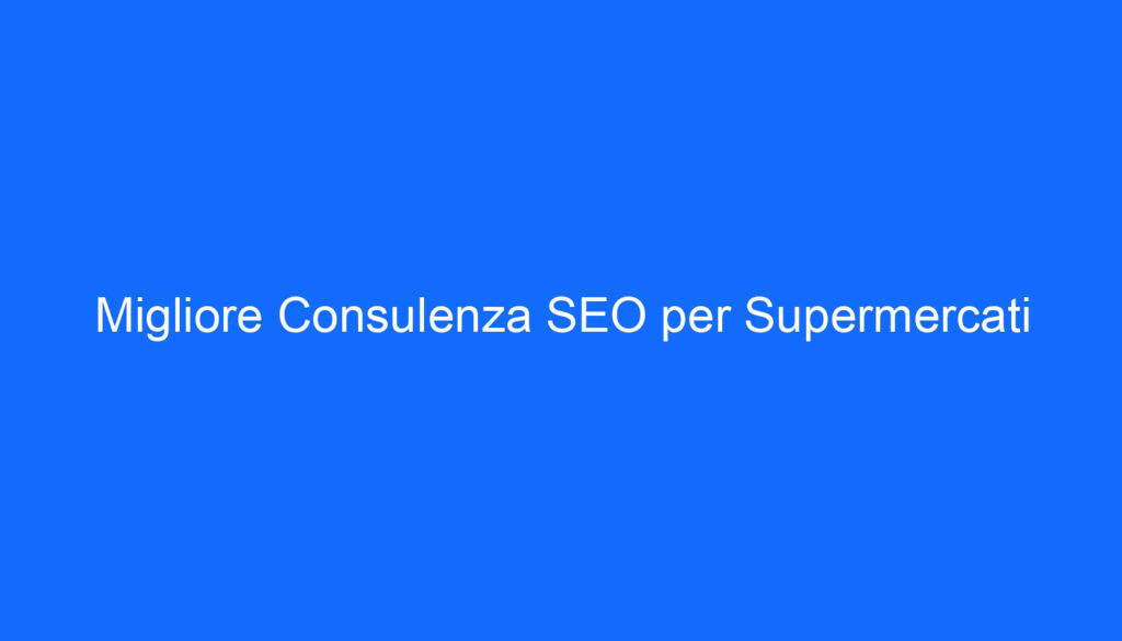 migliore consulenza seo per supermercati