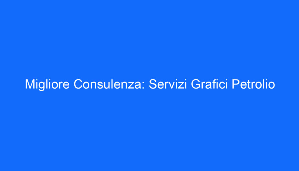 Migliore Consulenza: Servizi Grafici Petrolio