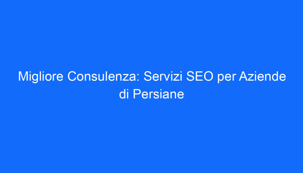 migliore consulenza servizi seo per aziende di persiane