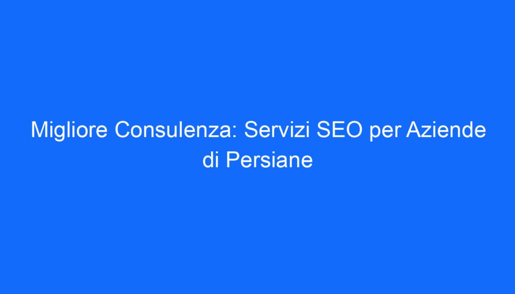 migliore consulenza servizi seo per aziende di persiane 6644