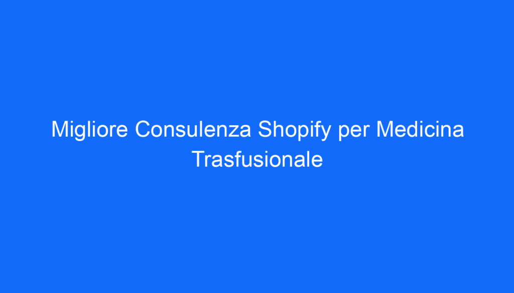 migliore consulenza shopify per medicina trasfusionale