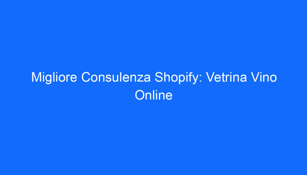 Migliore Consulenza Shopify: Vetrina Vino Online