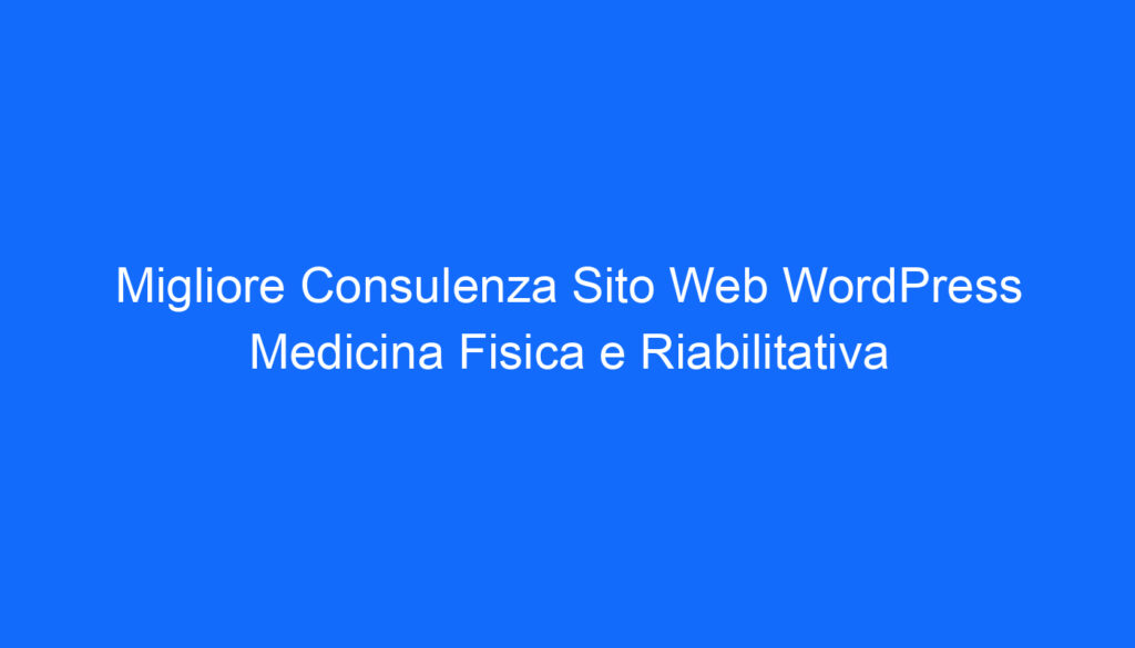 Migliore Consulenza Sito Web WordPress Medicina Fisica e Riabilitativa