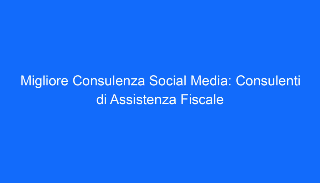 Migliore Consulenza Social Media: Consulenti di Assistenza Fiscale