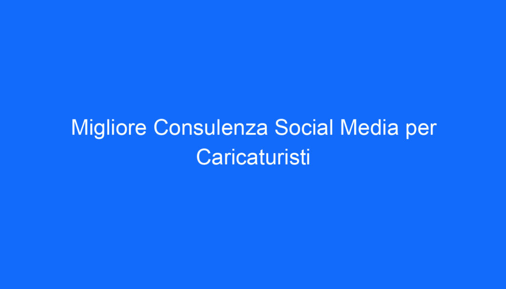migliore consulenza social media per caricaturisti