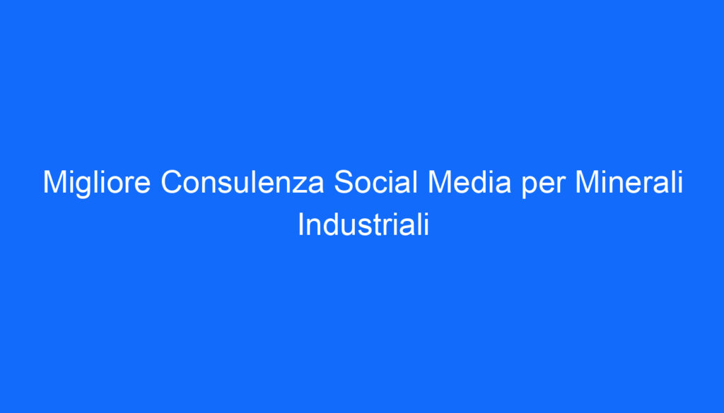 Migliore Consulenza Social Media per Minerali Industriali