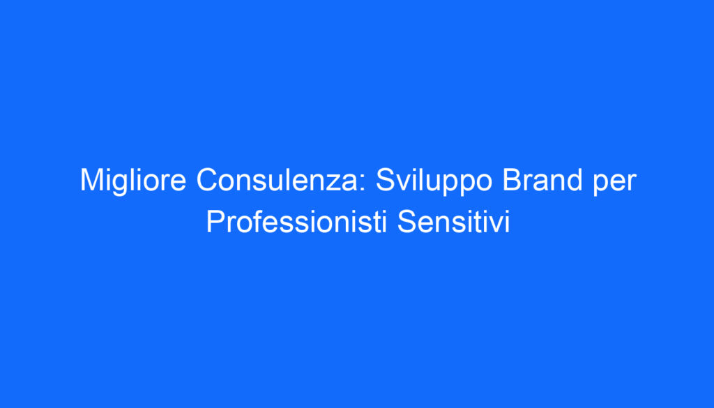 Migliore Consulenza: Sviluppo Brand per Professionisti Sensitivi