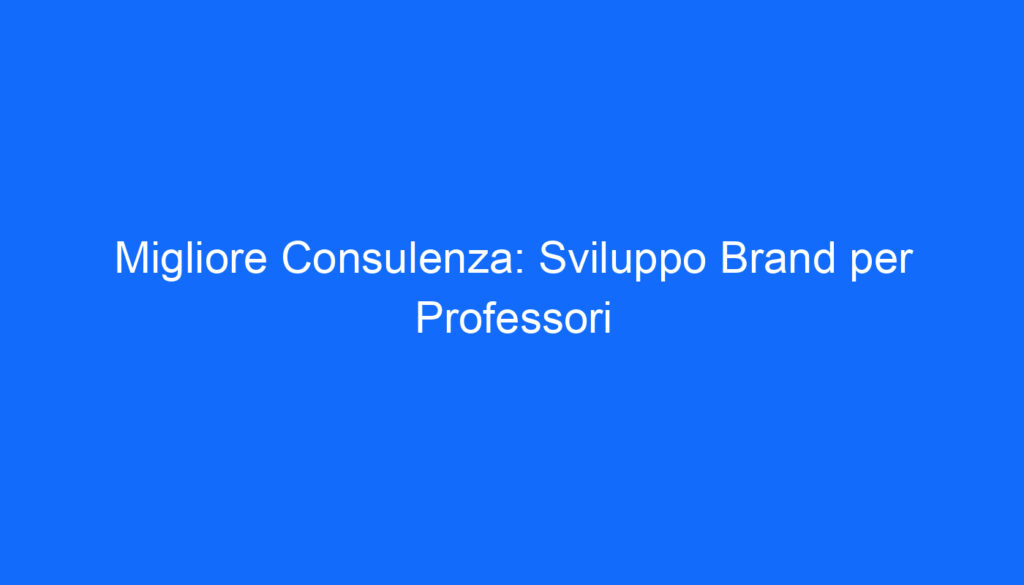 Migliore Consulenza: Sviluppo Brand per Professori