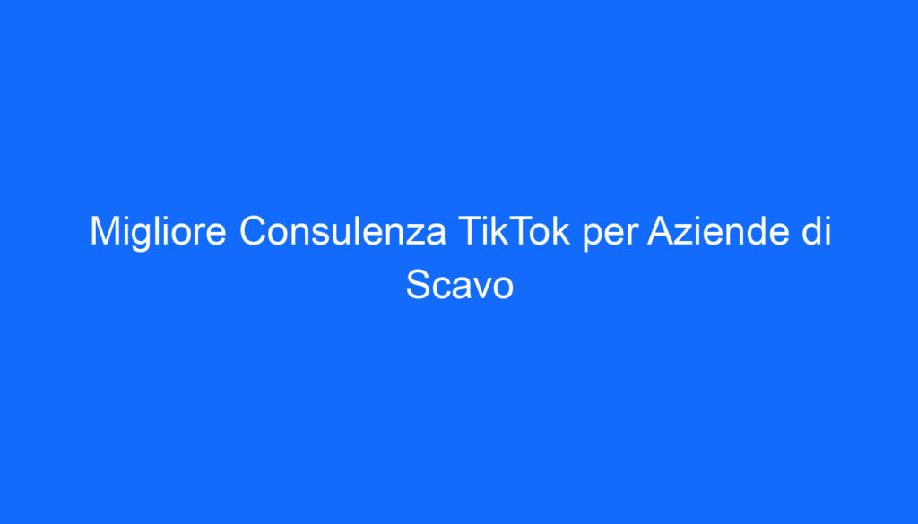 migliore consulenza tiktok per aziende di scavo