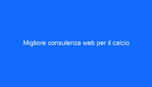 Migliore consulenza web per il calcio