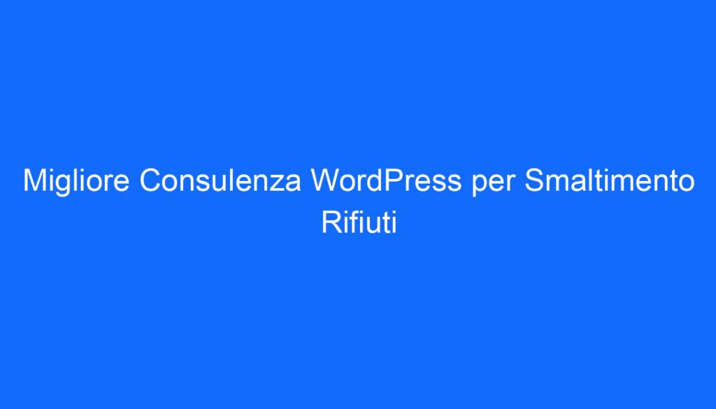 Migliore Consulenza WordPress per Smaltimento Rifiuti