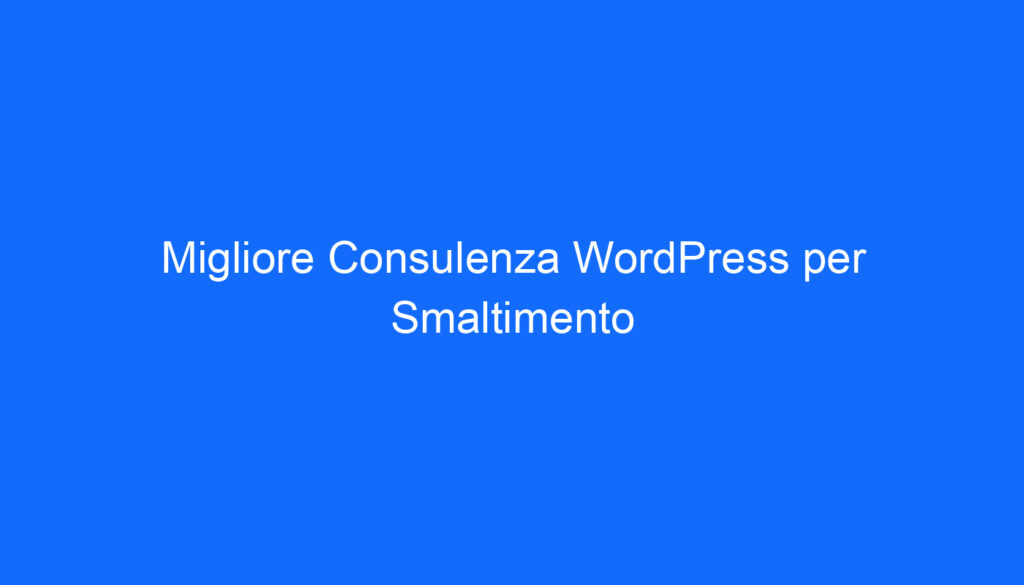 Migliore Consulenza WordPress per Smaltimento
