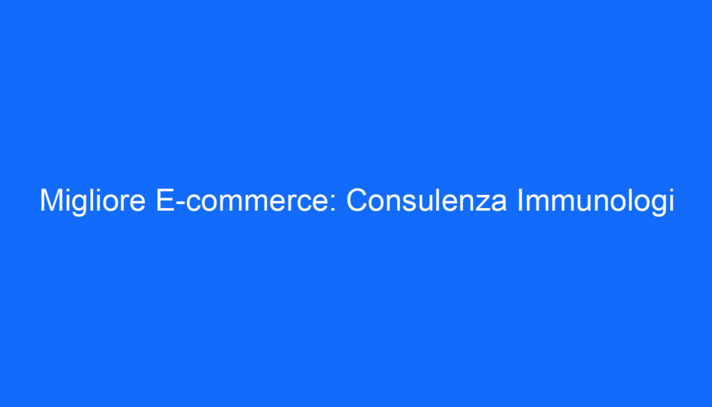 Migliore E commerce: Consulenza Immunologi