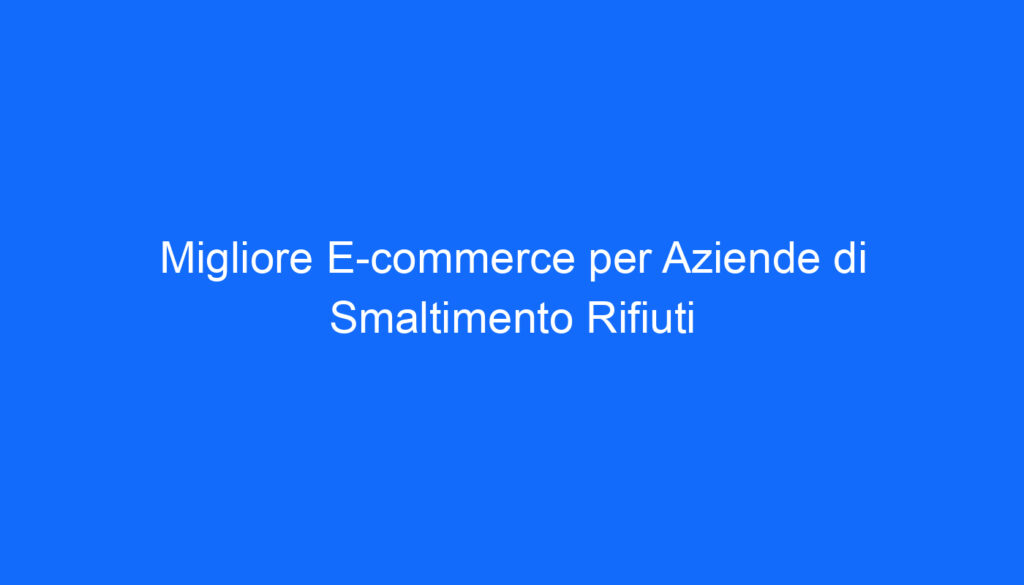Migliore E commerce per Aziende di Smaltimento Rifiuti