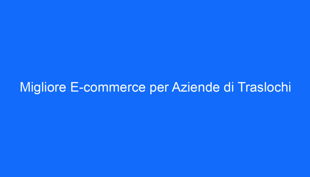 migliore e commerce per aziende di traslochi