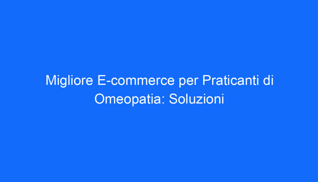 migliore e commerce per praticanti di omeopatia soluzioni