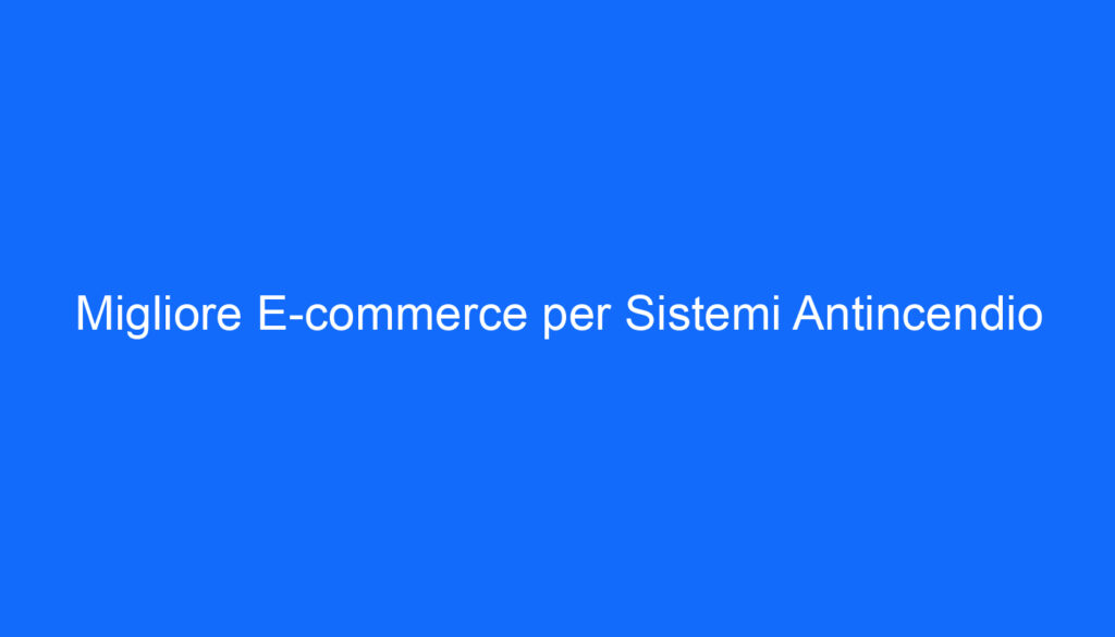 migliore e commerce per sistemi antincendio