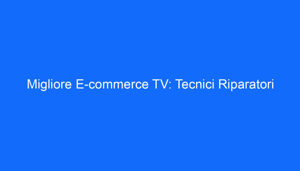 Migliore E commerce TV: Tecnici Riparatori