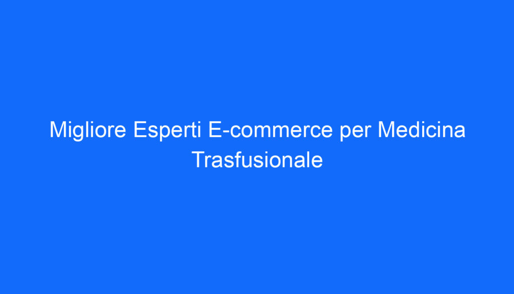 Migliore Esperti E commerce per Medicina Trasfusionale