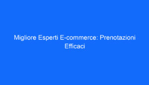 Migliore Esperti E commerce: Prenotazioni Efficaci