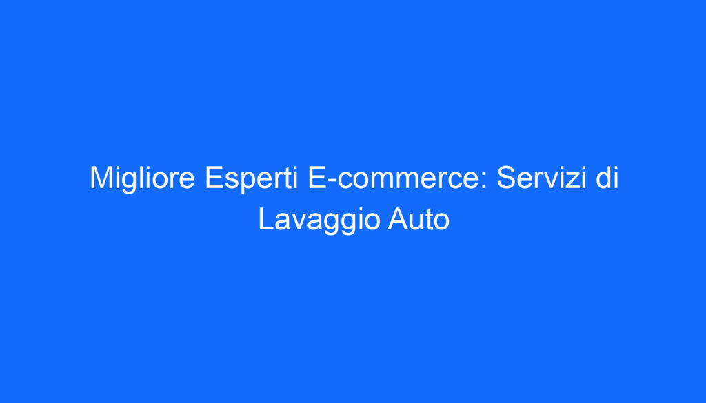 Migliore Esperti E commerce: Servizi di Lavaggio Auto