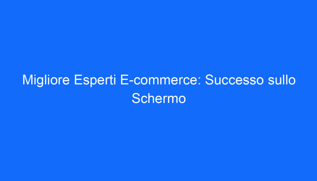 Migliore Esperti E commerce: Successo sullo Schermo