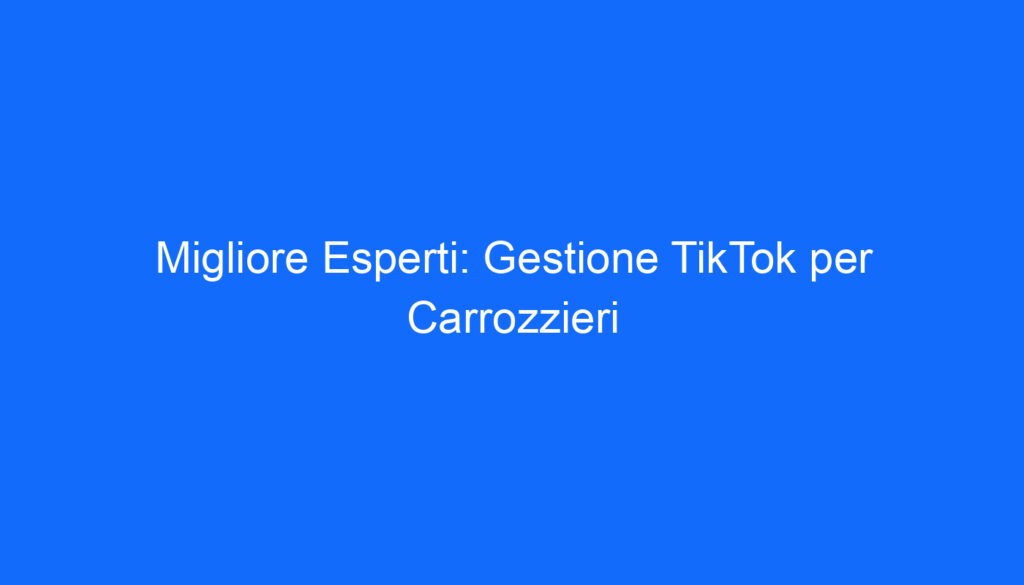 Migliore Esperti: Gestione TikTok per Carrozzieri