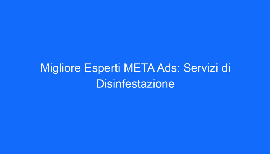 Migliore Esperti META Ads: Servizi di Disinfestazione