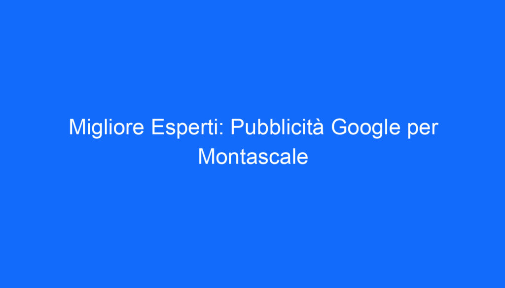Migliore Esperti: Pubblicità Google per Montascale