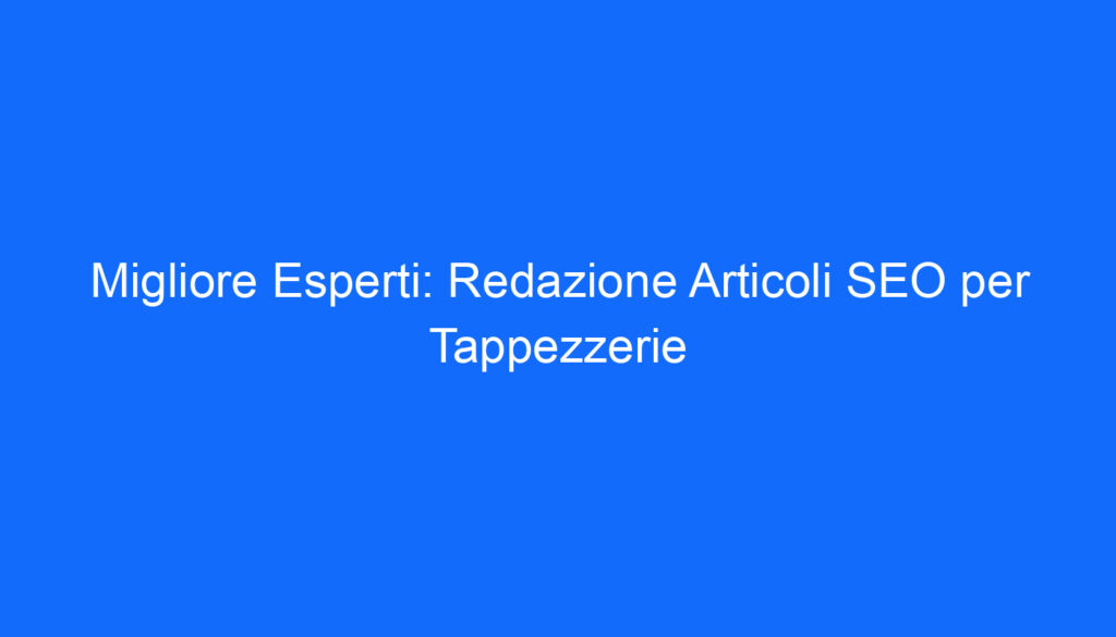 Migliore Esperti: Redazione Articoli SEO per Tappezzerie