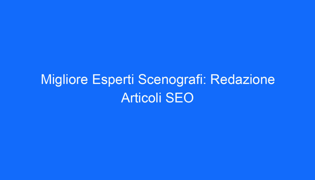 Migliore Esperti Scenografi: Redazione Articoli SEO