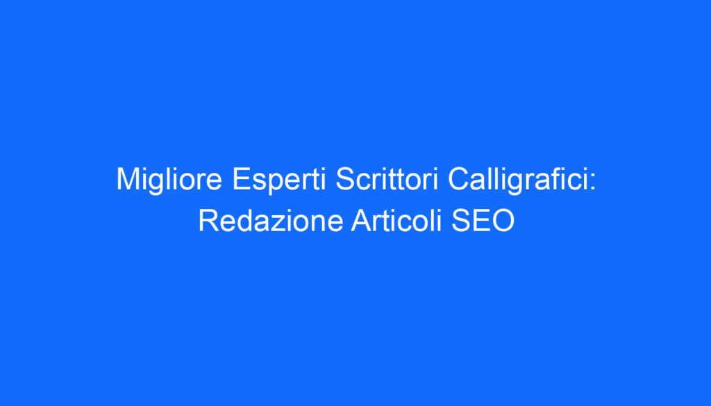 Migliore Esperti Scrittori Calligrafici: Redazione Articoli SEO