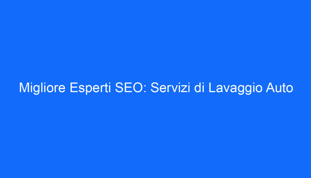 Migliore Esperti SEO: Servizi di Lavaggio Auto