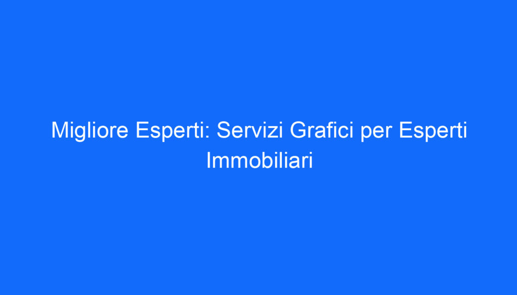 Migliore Esperti: Servizi Grafici per Esperti Immobiliari