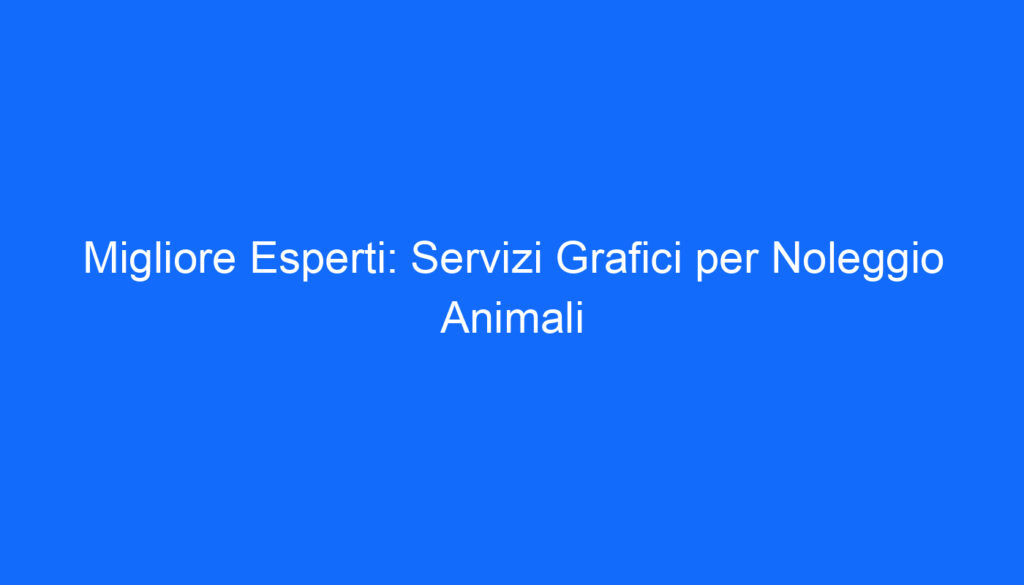 Migliore Esperti: Servizi Grafici per Noleggio Animali