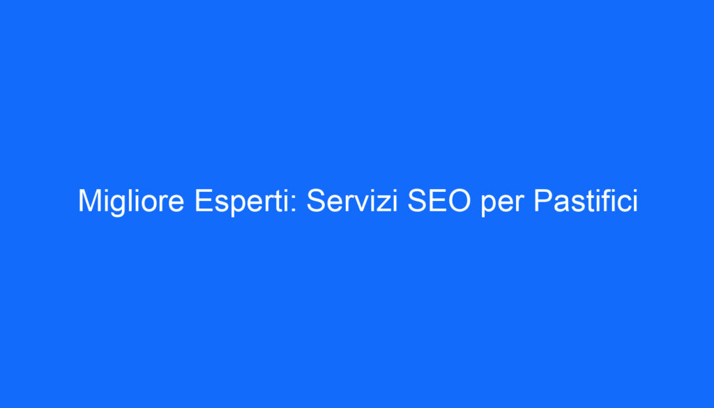 Migliore Esperti: Servizi SEO per Pastifici
