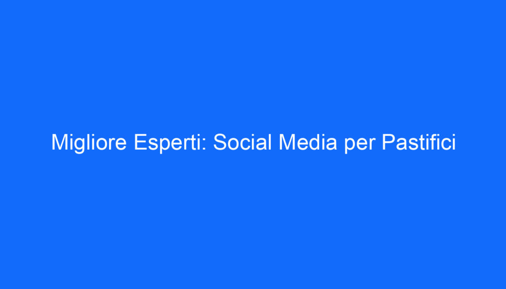 Migliore Esperti: Social Media per Pastifici