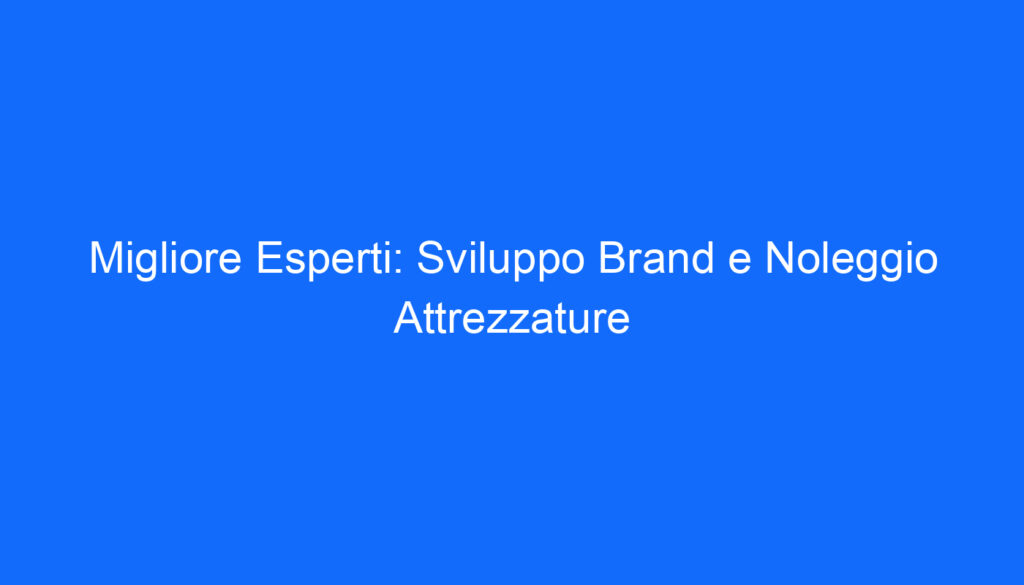Migliore Esperti: Sviluppo Brand e Noleggio Attrezzature