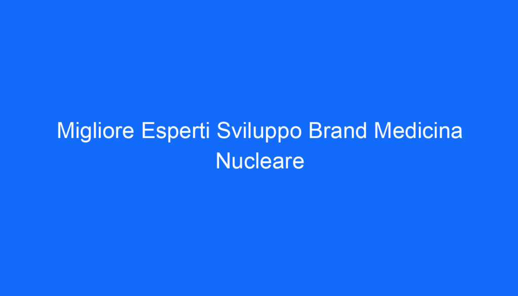 Migliore Esperti Sviluppo Brand Medicina Nucleare
