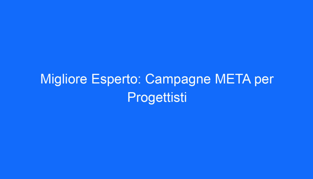 Migliore Esperto: Campagne META per Progettisti