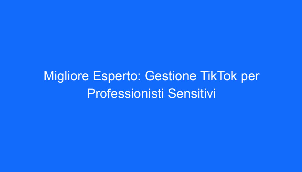 Migliore Esperto: Gestione TikTok per Professionisti Sensitivi
